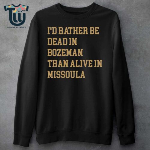 I'd Rather Be Dead In Bozeman Than Alive In Missoula Shirt